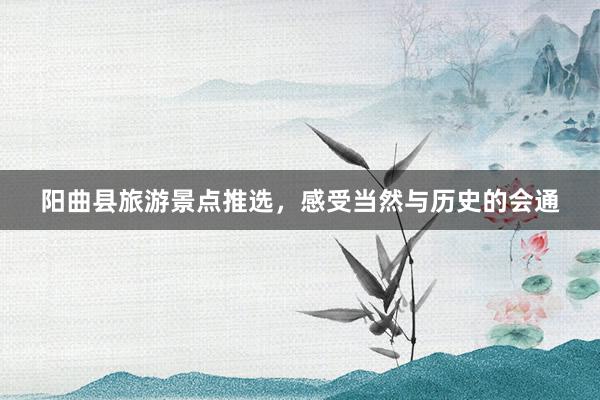 阳曲县旅游景点推选，感受当然与历史的会通